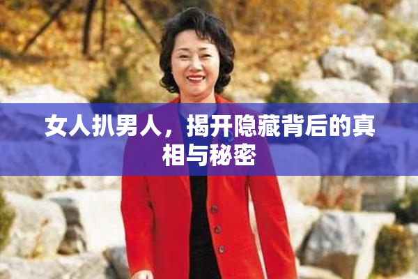 女人扒男人，揭开隐藏背后的真相与秘密