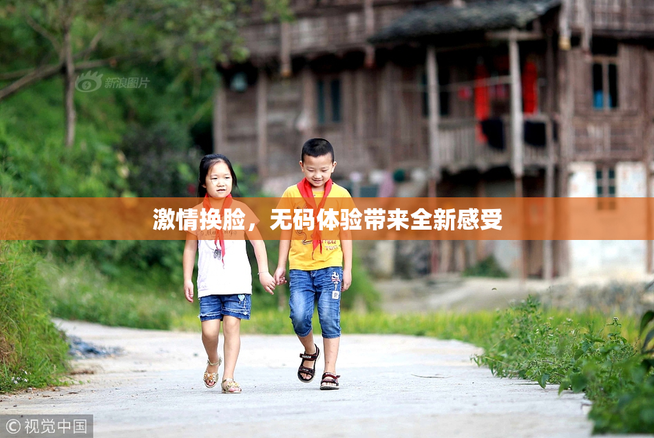 激情换脸，无码体验带来全新感受