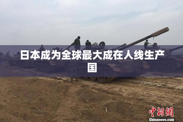 日本成为全球最大成在人线生产国