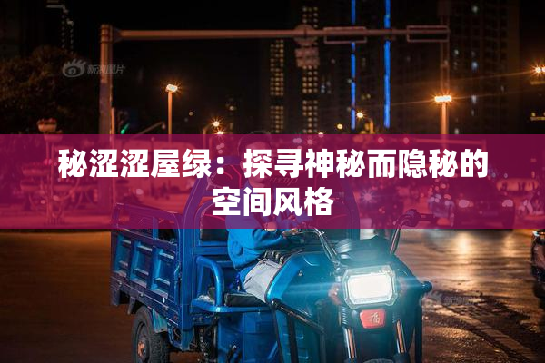 秘涩涩屋绿：探寻神秘而隐秘的空间风格