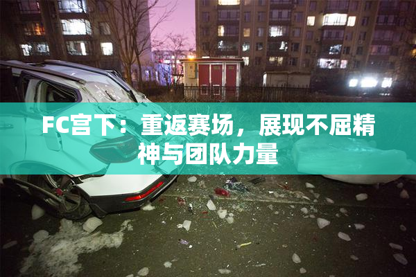 FC宫下：重返赛场，展现不屈精神与团队力量