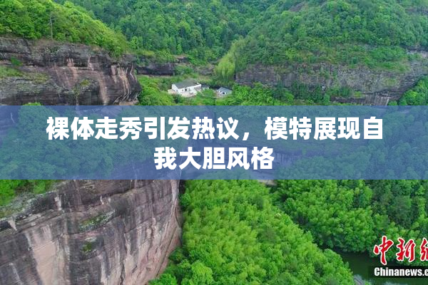 裸体走秀引发热议，模特展现自我大胆风格