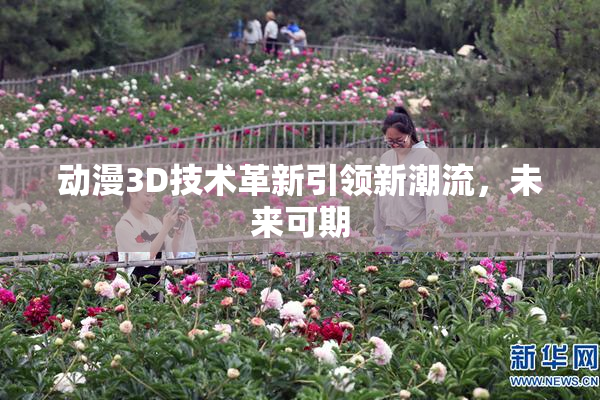 动漫3D技术革新引领新潮流，未来可期