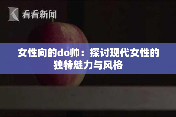 女性向的do帅：探讨现代女性的独特魅力与风格