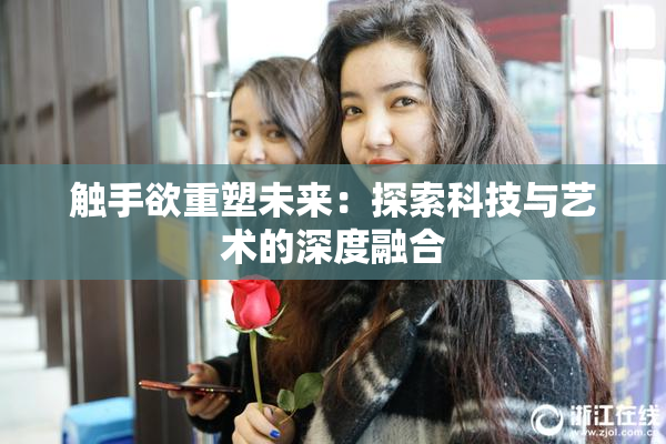 触手欲重塑未来：探索科技与艺术的深度融合