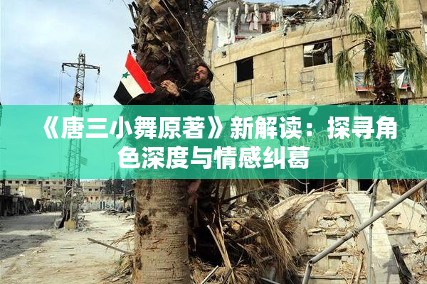 《唐三小舞原著》新解读：探寻角色深度与情感纠葛