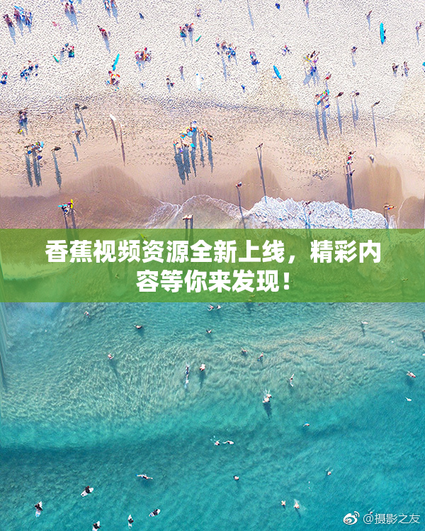 香蕉视频资源全新上线，精彩内容等你来发现！