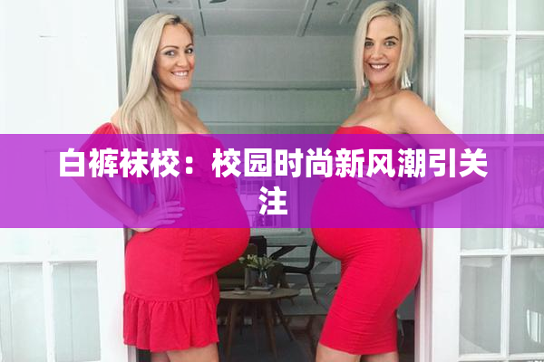 白裤袜校：校园时尚新风潮引关注