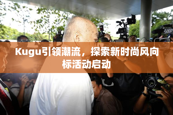 Kugu引领潮流，探索新时尚风向标活动启动