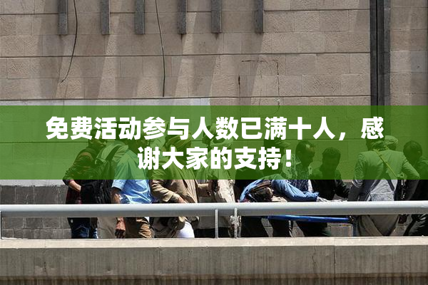 免费活动参与人数已满十人，感谢大家的支持！