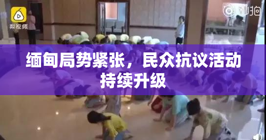 缅甸局势紧张，民众抗议活动持续升级