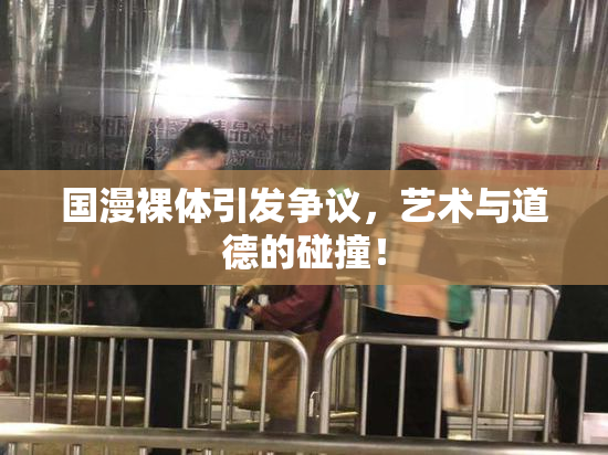 国漫裸体引发争议，艺术与道德的碰撞！