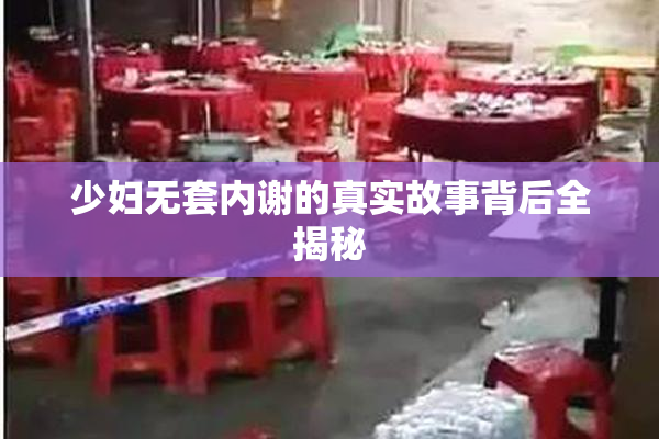 少妇无套内谢的真实故事背后全揭秘