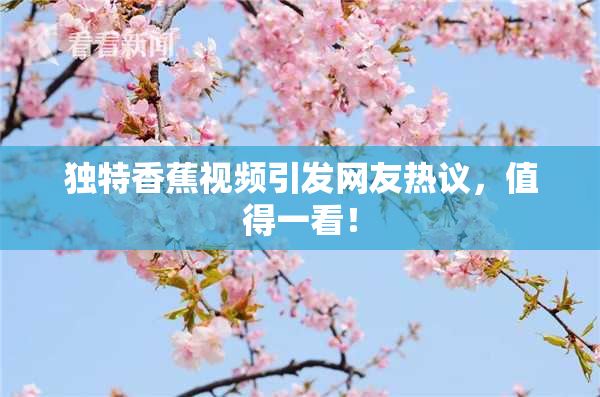 独特香蕉视频引发网友热议，值得一看！