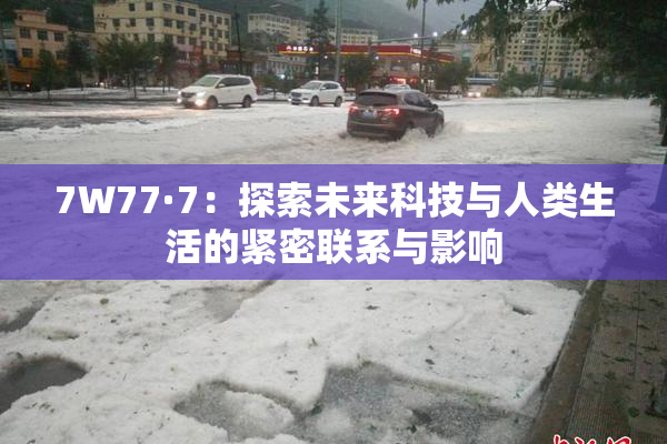 7W77·7：探索未来科技与人类生活的紧密联系与影响