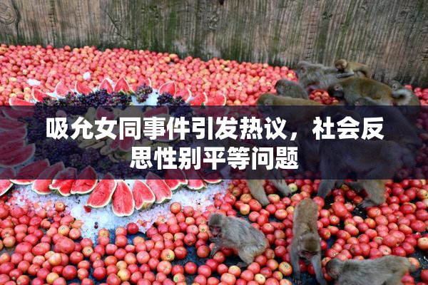 吸允女同事件引发热议，社会反思性别平等问题