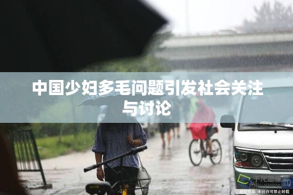中国少妇多毛问题引发社会关注与讨论