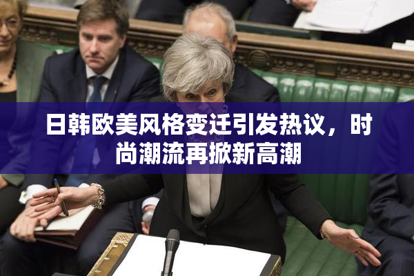 日韩欧美风格变迁引发热议，时尚潮流再掀新高潮