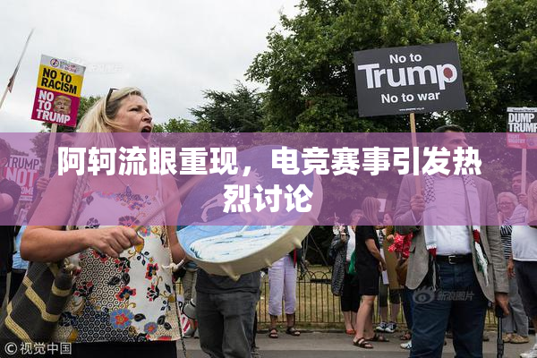 阿轲流眼重现，电竞赛事引发热烈讨论