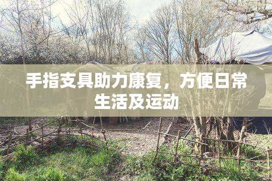 手指支具助力康复，方便日常生活及运动