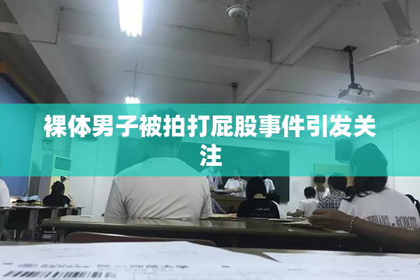 裸体男子被拍打屁股事件引发关注
