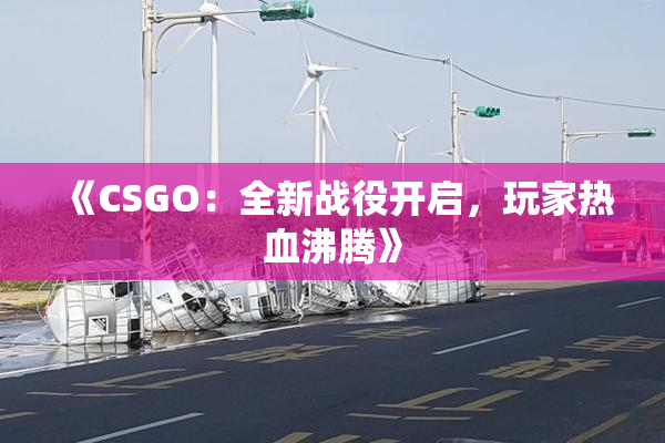 《CSGO：全新战役开启，玩家热血沸腾》