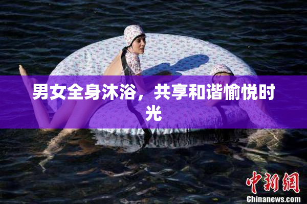 男女全身沐浴，共享和谐愉悦时光