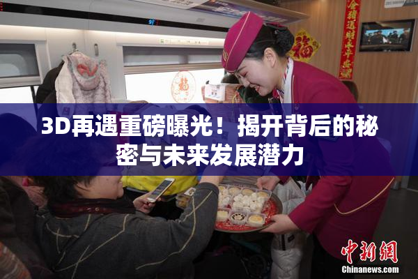 3D再遇重磅曝光！揭开背后的秘密与未来发展潜力