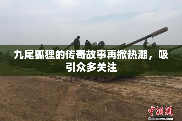 九尾狐狸的传奇故事再掀热潮，吸引众多关注