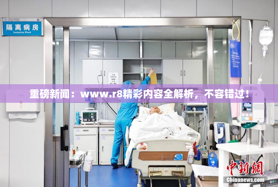 重磅新闻：www.r8精彩内容全解析，不容错过！