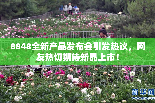 8848全新产品发布会引发热议，网友热切期待新品上市！