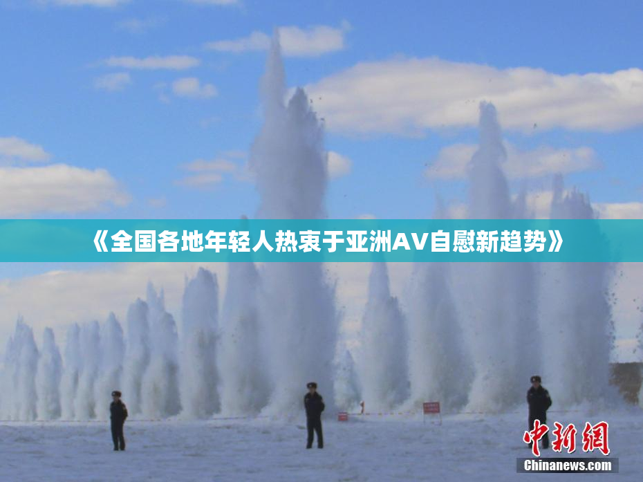 《全国各地年轻人热衷于亚洲AV自慰新趋势》