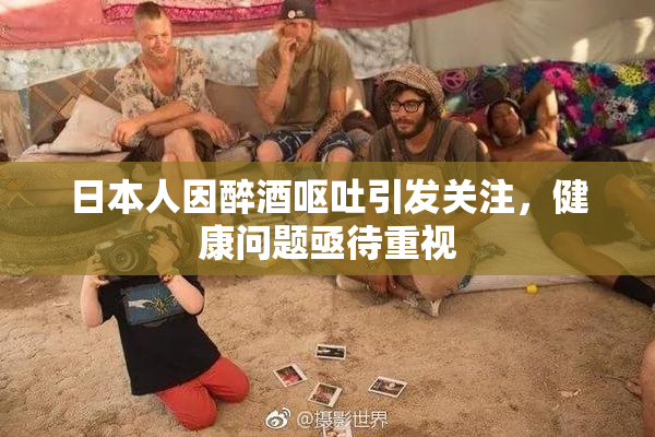 日本人因醉酒呕吐引发关注，健康问题亟待重视