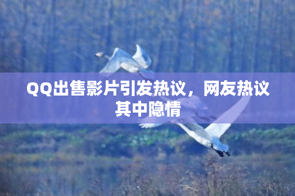 QQ出售影片引发热议，网友热议其中隐情