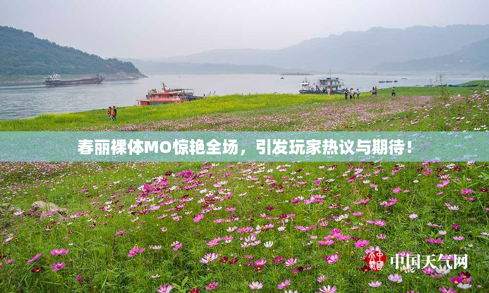 春丽裸体MO惊艳全场，引发玩家热议与期待！
