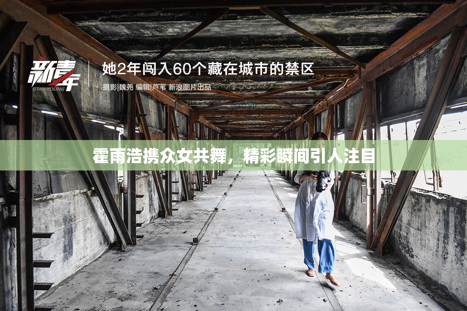 霍雨浩携众女共舞，精彩瞬间引人注目