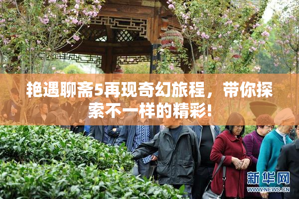 艳遇聊斋5再现奇幻旅程，带你探索不一样的精彩!