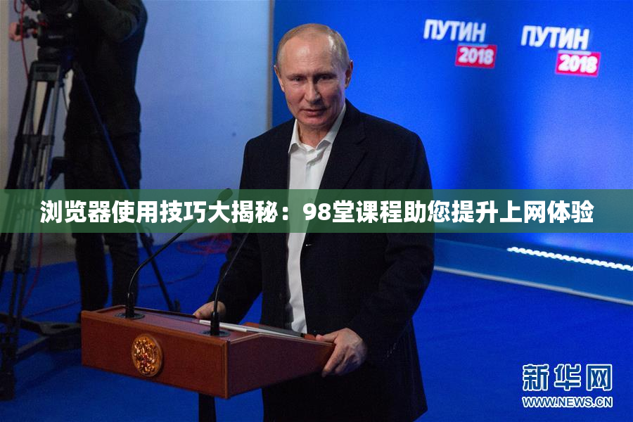 浏览器使用技巧大揭秘：98堂课程助您提升上网体验