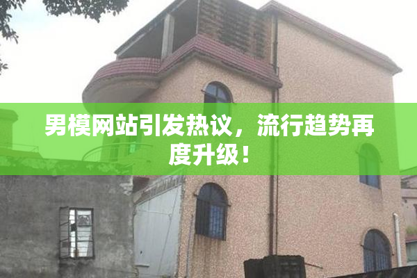 男模网站引发热议，流行趋势再度升级！