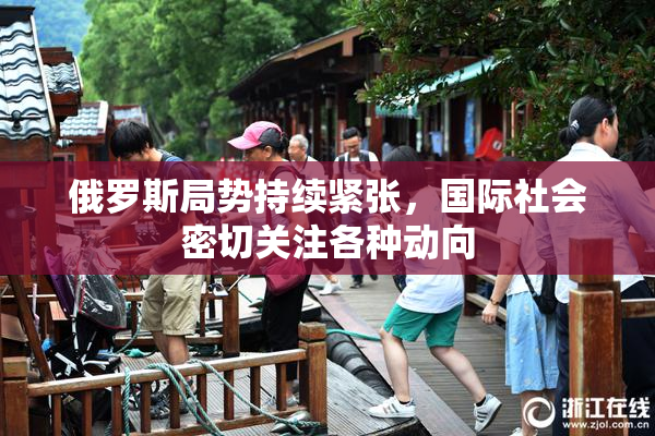 俄罗斯局势持续紧张，国际社会密切关注各种动向