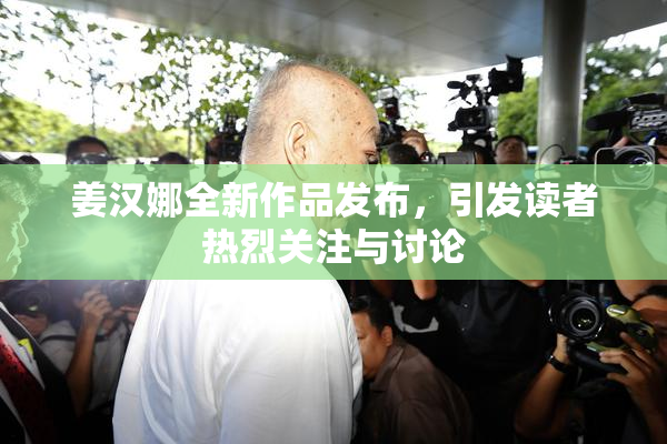 姜汉娜全新作品发布，引发读者热烈关注与讨论