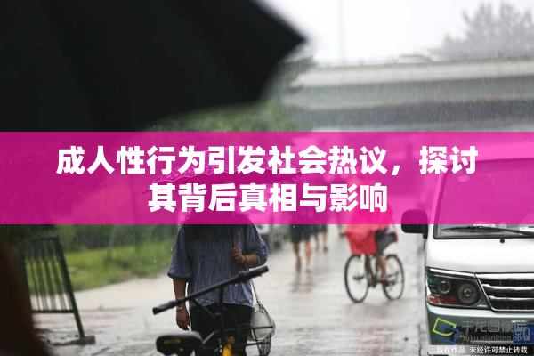 成人性行为引发社会热议，探讨其背后真相与影响