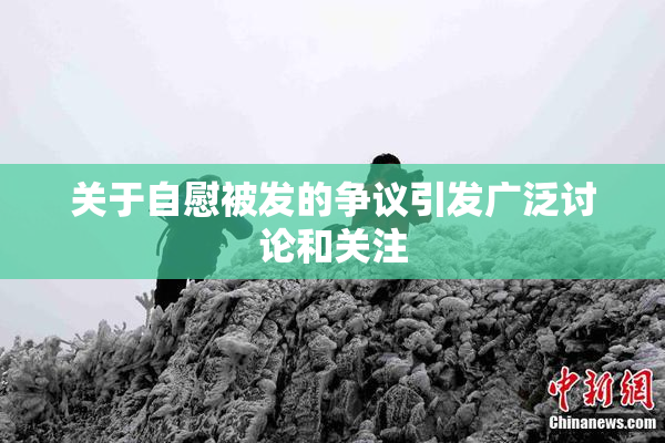 关于自慰被发的争议引发广泛讨论和关注