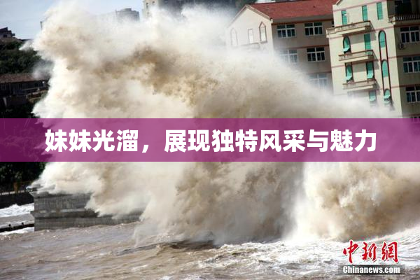 妹妹光溜，展现独特风采与魅力