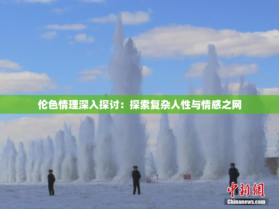 伦色情理深入探讨：探索复杂人性与情感之网