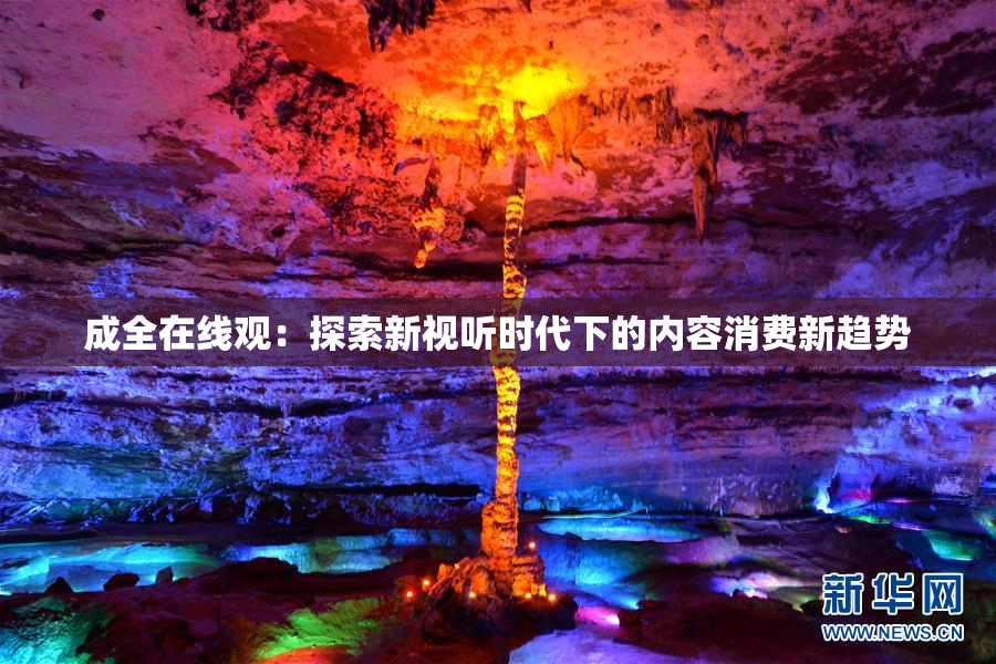 成全在线观：探索新视听时代下的内容消费新趋势