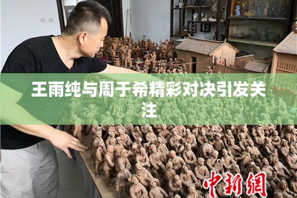 王雨纯与周于希精彩对决引发关注