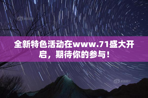 全新特色活动在www.71盛大开启，期待你的参与！