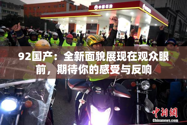 92国产：全新面貌展现在观众眼前，期待你的感受与反响