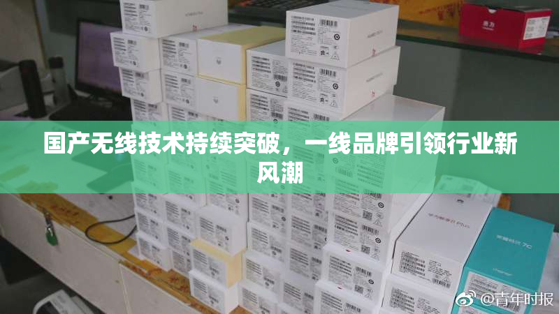 国产无线技术持续突破，一线品牌引领行业新风潮